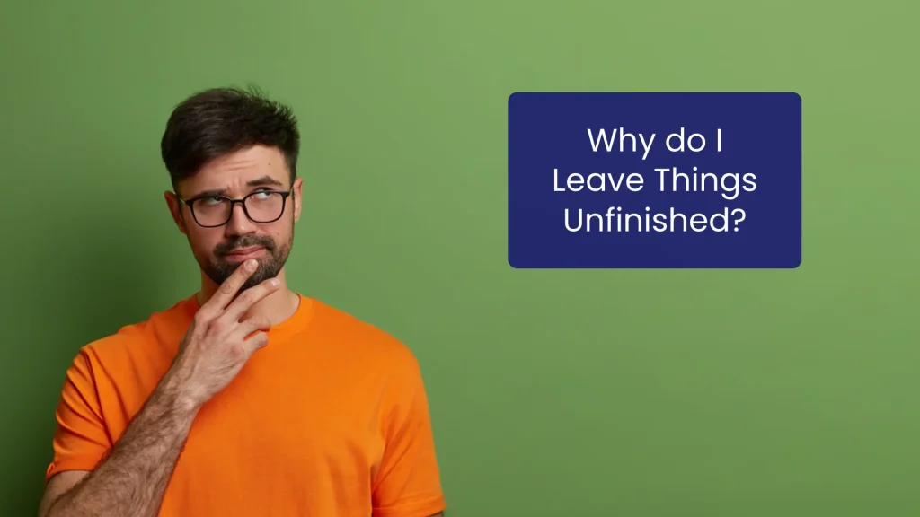 Why do I Leave Things Unfinished and How to Stop Leaving Things Unfinished